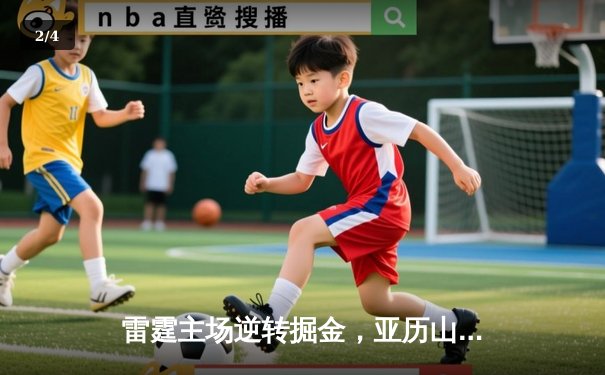 雷霆主场逆转掘金，亚历山大狂砍38分引领西部巅峰对决 - 2