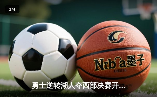 勇士逆转湖人夺西部决赛开门红，库里40分引领末节狂潮 - 2