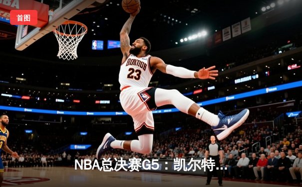 NBA总决赛G5：凯尔特人逆转独行侠夺冠，塔图姆砍下31分加冕FMVP