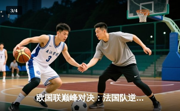 欧国联巅峰对决：法国队逆转西班牙夺冠，姆巴佩独中两元 - 3