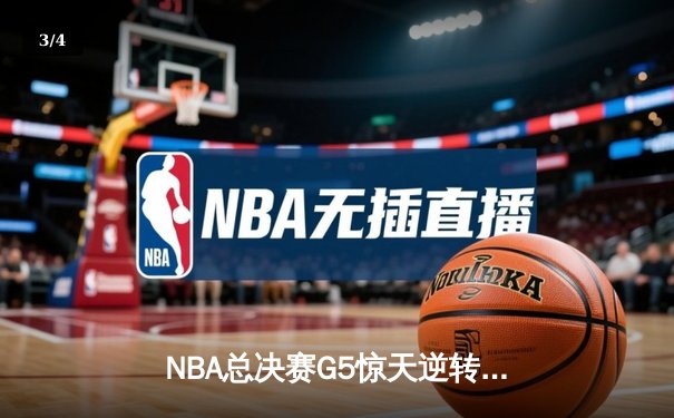 NBA总决赛G5惊天逆转：凯尔特人绝地反击，塔图姆狂砍41分率队夺赛点 - 3