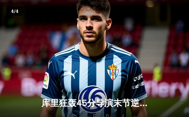 库里狂轰45分导演末节逆转，勇士主场险胜凯尔特人扳平总比分 - 4